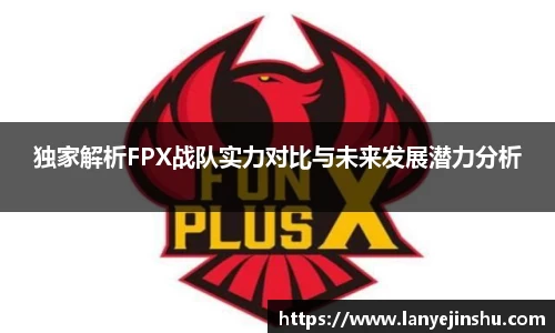 独家解析FPX战队实力对比与未来发展潜力分析