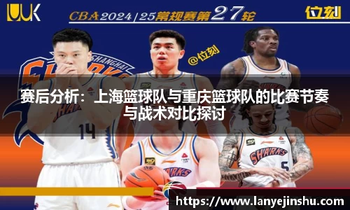 赛后分析：上海篮球队与重庆篮球队的比赛节奏与战术对比探讨