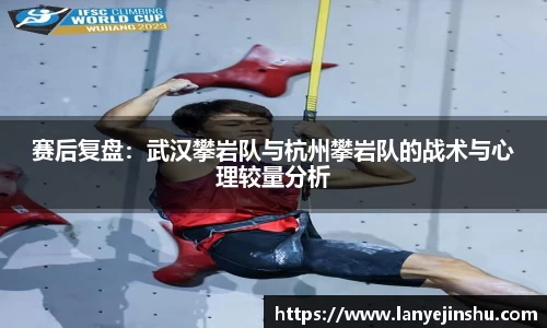 赛后复盘：武汉攀岩队与杭州攀岩队的战术与心理较量分析