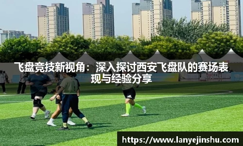 飞盘竞技新视角：深入探讨西安飞盘队的赛场表现与经验分享