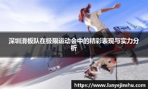 深圳滑板队在极限运动会中的精彩表现与实力分析